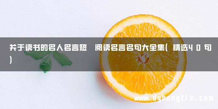 关于读书的名人名言短 阅读名言名句大全集（精选40句）